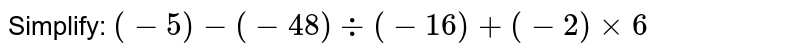 Simplify: (-5)-(-48)-:(-16)+(-2)xx6