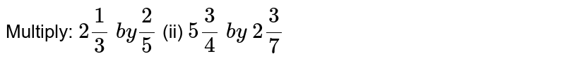 Multiply: 2 1/3 b y2/5 (ii) 5 3/4 b y 2 3/7
