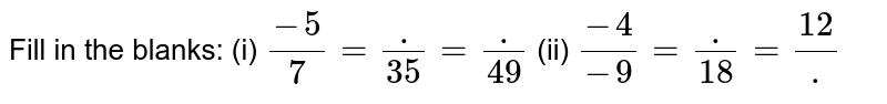 Fill in the blanks: (i) (-5)/7=(dot)/(35)=(dot)/(49) (ii) (-4)/(-9)=(dot)/(18)=(12)/(dot)