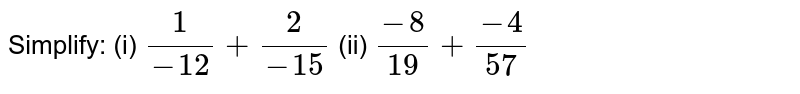 Simplify:
(i) `1/(-12)+2/(-15)`
 (ii) `(-8)/(19)+(-4)/(57)`