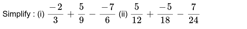 Simplify : (i) (-2)/3+5/9-(-7)/6 (ii) 5/(12)+(-5)/(18)-7/(24)
