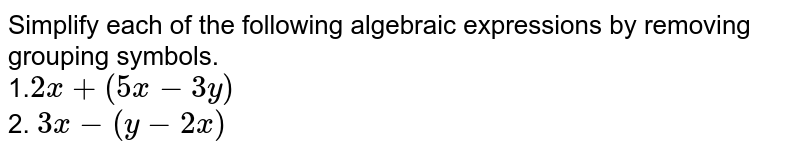 Simplify each of the following algebraic expressions by removing grouping symbols. 1. 2x+(5x-3y) 2. 3x-(y-2x)