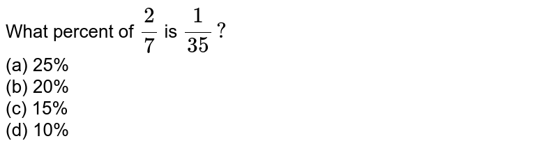 What percent of 2/7 is 1/(35)? (a) 25% (b) 20% (c) 15% (d) 10%