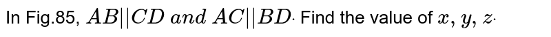 In Fig.85, `A B||  C D\ a n d\ A C || B Ddot`
Find the value of `x , y , zdot`