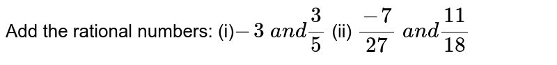 Add the rational numbers: 
(i)`-3\ a n d3/5`
 (ii) `(-7)/(27)\ a n d(11)/(18)`