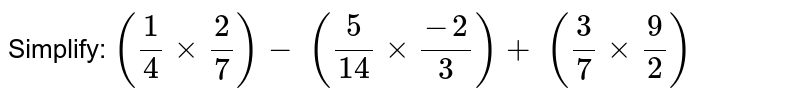 Simplify: 
`(1/4xx2/7)-\ (5/(14)xx(-2)/3)+\ (3/7xx9/2)`