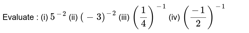 Evaluate : (i) 5^(-2) (ii) (-3)^(-2) (iii) (1/4)^(-1) (iv) ((-1)/2)^(-1)