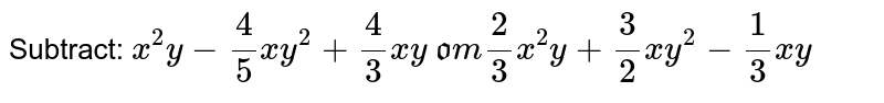 Subtract: x^2y-4/5x y^2+4/3x y from 2/3x^2y+3/2x y^2-1/3x y