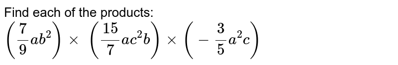 Find each of the products: 
`(7/9a b^2)xx\ ((15)/7a c^2b)xx(-3/5a^2c)`