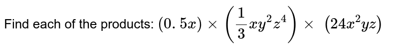 Find each of the products: 
`(0. 5 x)xx(1/3x y^2z^4)xx\ (24 x^2y z)`
