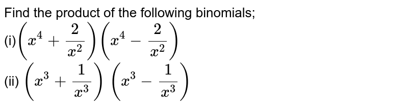 Find the product of the following binomials; 
<br>(i)`(x^4+2/(x^2))(x^4-2/(x^2))`

 <br> (ii) `(x^3+1/(x^3))\ (x^3-1/(x^3))`