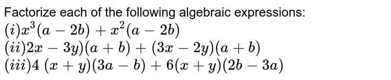 Factorize each of the following algebraic
  expressions: 
 `(i) x^3(a-2b)+x^2(a-2b)`

 `(ii)2x-3y)(a+b)+(3x-2y)(a+b)`

 `(iii)4\ (x+y)(3a-b)+6(x+y)(2b-3a)`