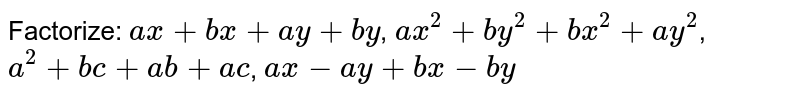  Factorize: 
 `a x+b x+a y+b y`,

 `a x^2+b y^2+b x^2+a y^2`,

 `a^2+b c+a b+a c`,

 `a x-a y+b x-b y`