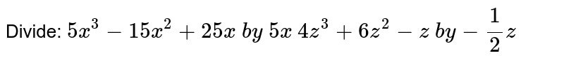 Divide: 
 `5x^3-15 x^2+25 x\ b y\ 5x`

 `4z^3+6z^2-z\ b y-1/2z`
