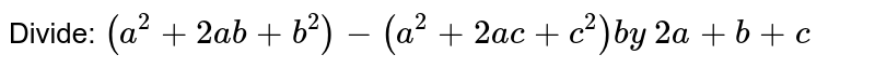 Divide: 
 `(a^2+2a b+b^2)-(a^2+2a c+c^2)b y\ 2a+b+c`

