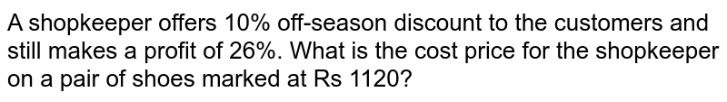 A shopkeeper offers 10% off-season discount to the customers and still makes a profit of 26%. What is the cost price for the shopkeeper on a pair of shoes marked at Rs 1120?