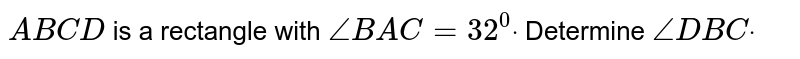 `A B C D`
is a rectangle with `/_B A C=32^0dot`
Determine `/_D B Cdot`