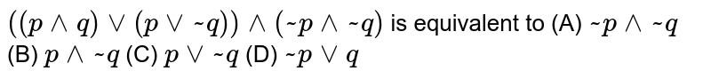 ((p^^q)vv(pvv~q))^^(~p^^~q)) is equivalent to (A) ~p^^~q (B) p^^~q (C) pvv~q (D) ~pvvq