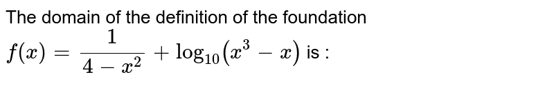 The domain of `f(x)=3/(4-x^2)+log_(10) (x^3-x)`
(1) `(-1,0)uu(1,2)uu(3,oo)`
(2) `(-2,-1)uu(-1,0)uu(2,oo)`
(3) `(-1,0)uu(1,2)uu(2,oo)`
(4) `(1,2)uu(2,oo)`