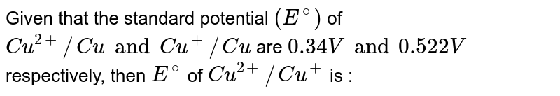 `E_(Cu^(2+)//Cu)^(@)=0.34V` <br> `E_(Cu^(+)//Cu)^(@)=0.522V` <br> `E_(Cu^(2+)//Cu^(+))^(@)=` 