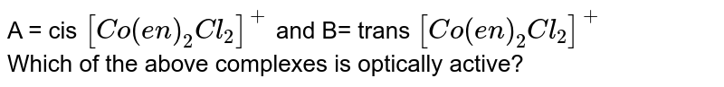 A = cis [Co(en)_2Cl_2]^+ and B= trans [Co(en)_2Cl_2]^+ Which of the above complexes is optically active?