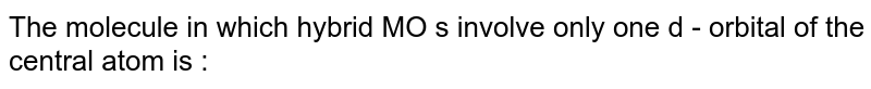 The molecule in which hybrid MO s involve only one d - orbital of the central atom is :