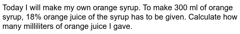 Today I will make my own orange syrup. To make 300 ml of orange syrup, 18% of the syrup has to be given orange juice. Calculate how many milliliters of orange juice I gave.