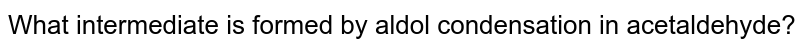What intermediate is formed by aldol condensation in acetaldehyde?