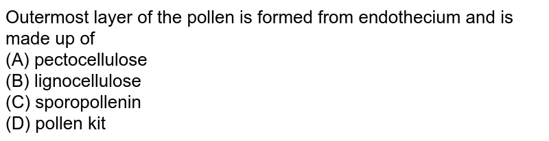 Outermost layer of the pollen is formed from endothecium and is made up of (A) pectocellulose (B) lignocellulose (C) sporopollenin (D) pollen kit
