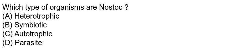 Which type of organisms are Nostoc ? (A) Heterotrophic (B) Symbiotic (C) Autotrophic (D) Parasite