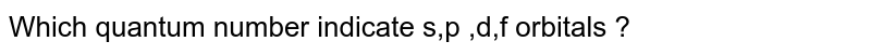 Which quantum number indicate s,p ,d,f orbitals ?