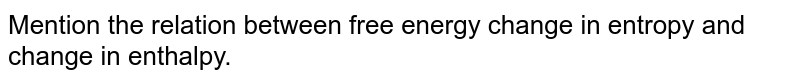 Mention the relation between free energy change in entropy and change in enthalpy.