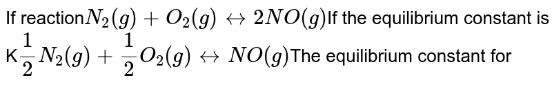 If reaction N_(2) (g) + O_(2)(g) harr 2NO(g) If the equilibrium constant is K (1)/(2) N_(2)(g) + (1)/(2)O_(2)(g) harr NO(g) The equilibrium constant for
