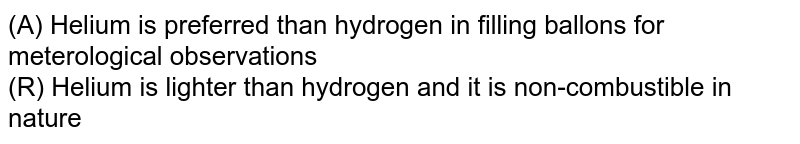  (A) Helium is preferred than hydrogen in filling ballons for meterological observations  <br>   (R) Helium is lighter than hydrogen and it is non-combustible in nature