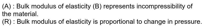 (A) : Bulk modulus of elasticity (B) represents incompressibility of the material. (R) : Bulk modulus of elasticity is proportional to change in pressure.