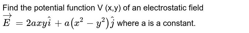 Find the potential function V (x,y) of an electrostatic field `vec(E)=2axy hat(i)+a(x^(2)-y^(2))hat(j)` where a is a constant. 