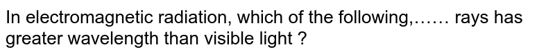 In electromagnetic radiation, which of the following has greater wavelength than visible light?