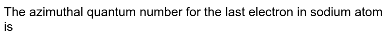 The azimuthal quantum number for the last electron in sodium atom is