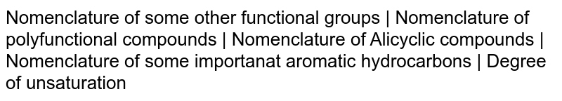 Nomenclature of some other functional groups | Nomenclature of polyfunctional compounds | Nomenclature of Alicyclic compounds | Nomenclature of some importanat aromatic hydrocarbons |  Degree of unsaturation