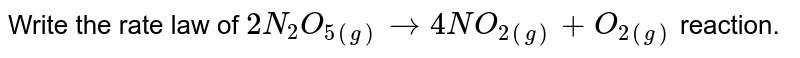 Write the rate law of `2N_(2)O_(5(g))rarr 4NO_(2(g))+O_(2(g))`  reaction.