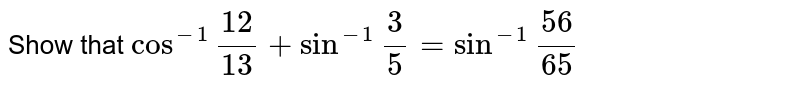 Show that `cos^-1 frac{12}{13} + sin^-1 frac {3}{5}= sin^-1 frac {56}{65}`