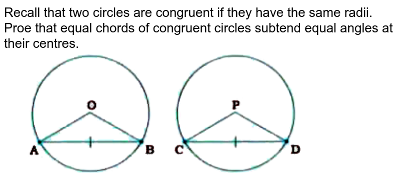Recall that two circles are congruent if they have the same radii. Proe that equal chords of congruent circles subtend equal angles at their centres. <br> <img src="https://doubtnut-static.s.llnwi.net/static/physics_images/NVT_MAT_IX_C10_E02_001_Q01.png" width="80%"> 
