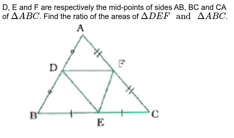 D, E and F are respectively the mid-points of sides AB, BC and CA of `DeltaABC`. Find the ratio of the areas of `DeltaDEF" and "DeltaABC`. <br> <img src="https://doubtnut-static.s.llnwi.net/static/physics_images/NVT_MAT_X_P1_C06_E04_005_Q01.png" width="80%">