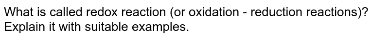 What is called redox reaction (or oxidation - reduction reactions)? Explain it with suitable examples.