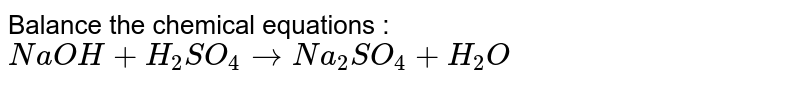 Balance the chemical equations : <br> `NaOH+H_(2)SO_(4) to Na_(2)SO_(4)+H_(2)O`