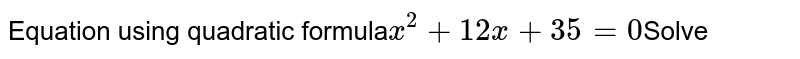 Equation using quadratic formula x^(2)+12x+35=0 Solve