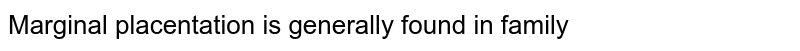 Marginal placentation is generally found in family