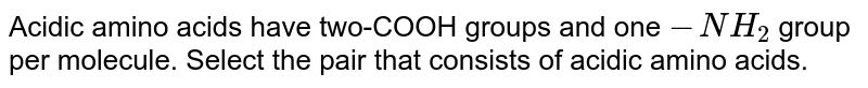 Acidic amino acids have two-COOH groups and one -NH_(2) group per molecule. Select the pair that consists of acidic amino acids.