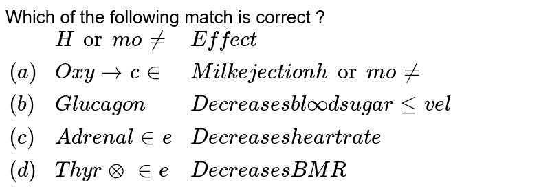 Which of the following mathc is correct? {:("Hormone","Effect"),("Oxytocin","Milk ejection hormone"),("Glucagon","Decreases blood sugar level"),("Adrenaline","Decreases heart rate"),("None",):} {:("Hormone","Effect"),("Oxytocin","Milk ejection hormone"),("Glucagon","Decreases blood sugar level"),("Adrenaline","Decreases heart rate"),("None",):}