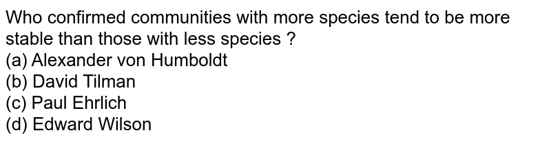 Who confirmed communities with more species tend to be more stable than those with less species ?<br>
(a) Alexander von Humboldt<br>

(b) David Tilman<br>

(c) Paul Ehrlich<br>

(d) Edward Wilson